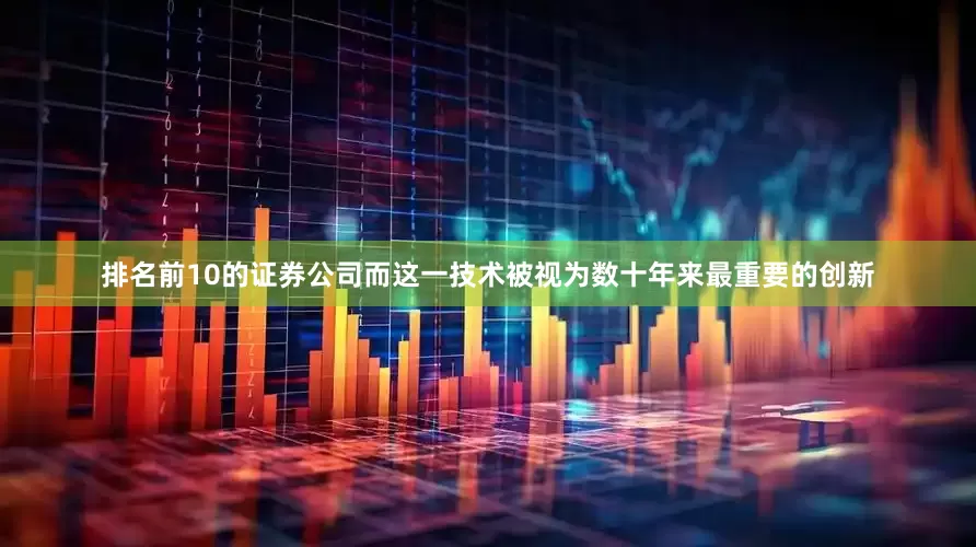 排名前10的证券公司而这一技术被视为数十年来最重要的创新