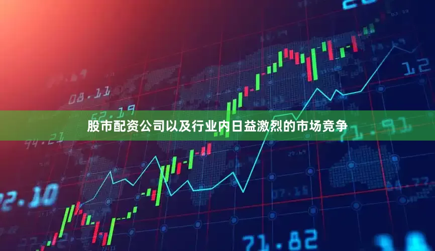 股市配资公司以及行业内日益激烈的市场竞争