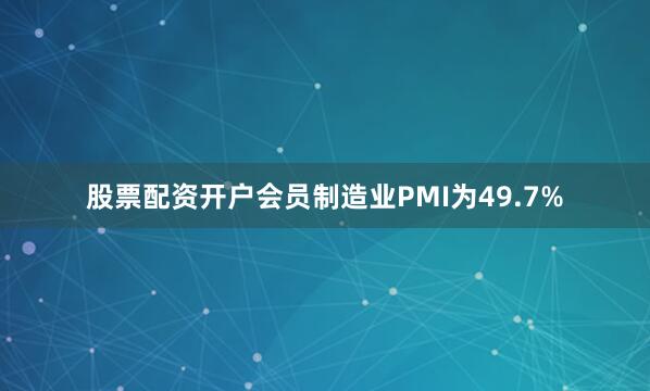 股票配资开户会员制造业PMI为49.7%