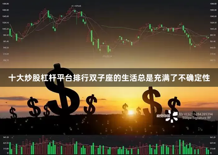 十大炒股杠杆平台排行双子座的生活总是充满了不确定性