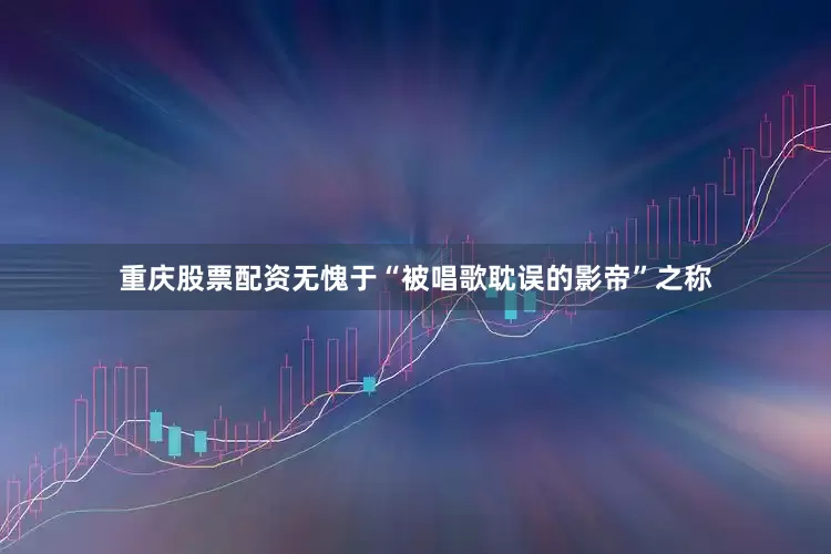 重庆股票配资无愧于“被唱歌耽误的影帝”之称
