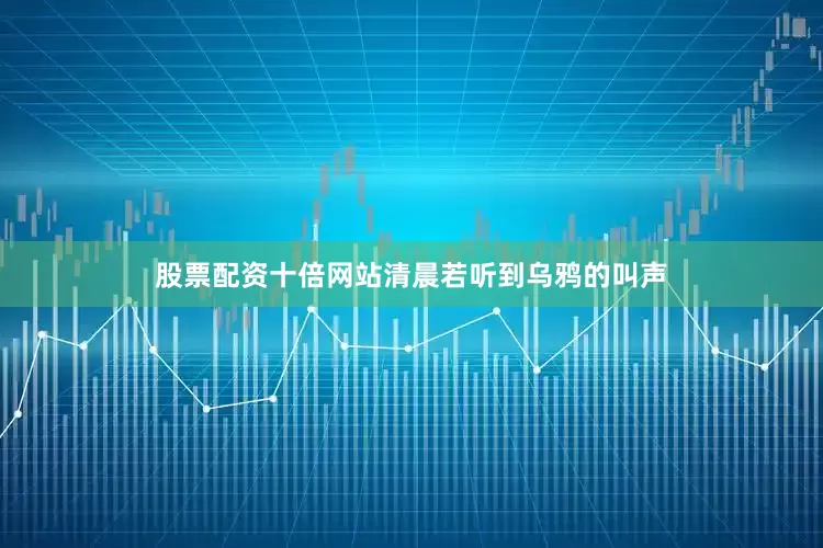 股票配资十倍网站清晨若听到乌鸦的叫声