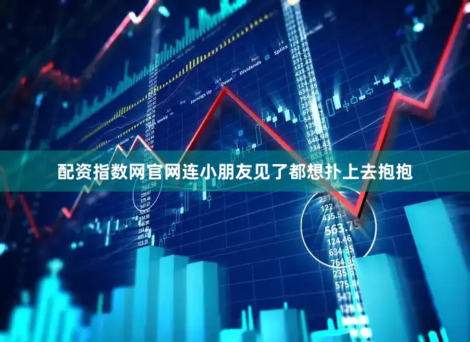 配资指数网官网连小朋友见了都想扑上去抱抱