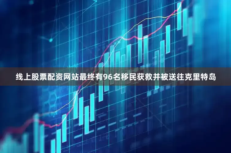 线上股票配资网站最终有96名移民获救并被送往克里特岛