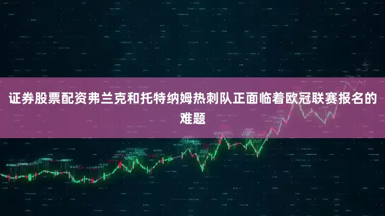 证券股票配资弗兰克和托特纳姆热刺队正面临着欧冠联赛报名的难题