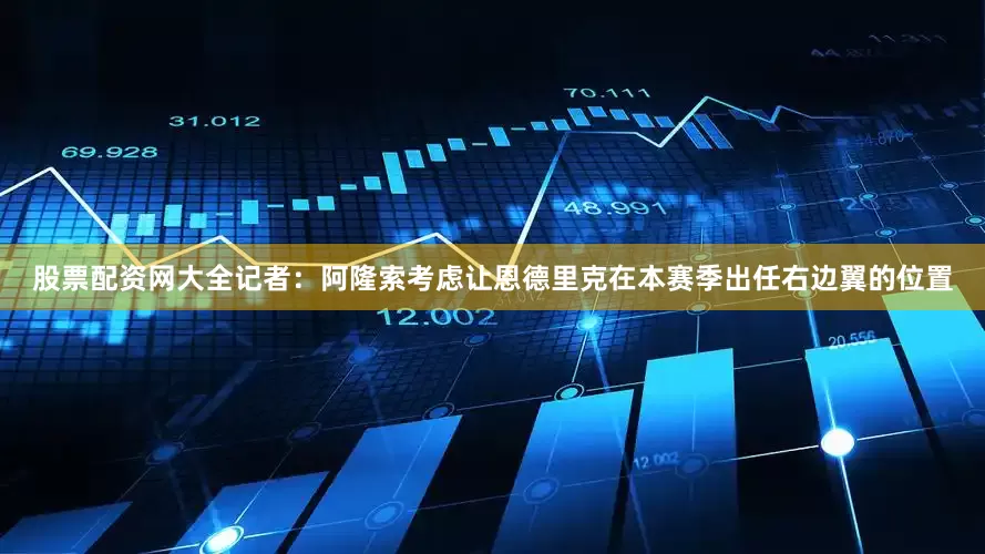 股票配资网大全记者：阿隆索考虑让恩德里克在本赛季出任右边翼的位置