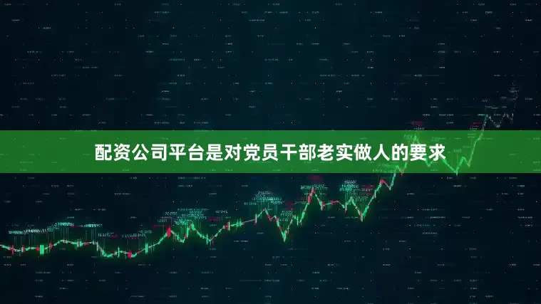 配资公司平台是对党员干部老实做人的要求