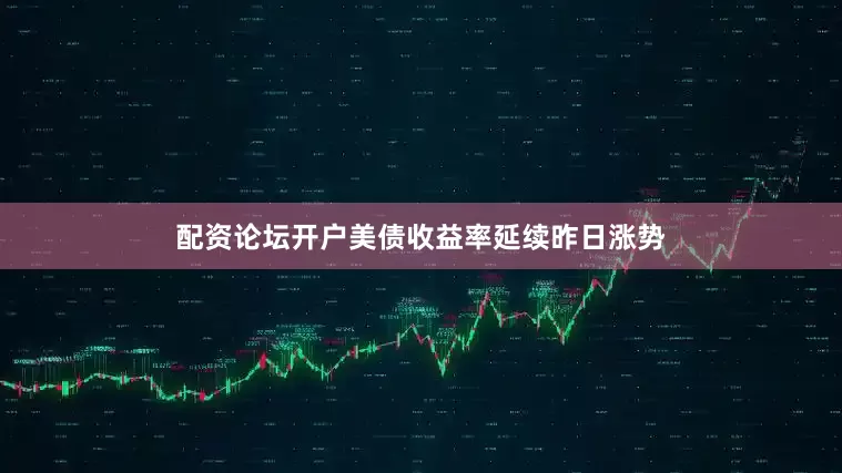 配资论坛开户美债收益率延续昨日涨势