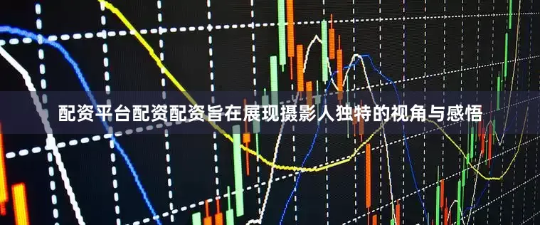 配资平台配资配资旨在展现摄影人独特的视角与感悟
