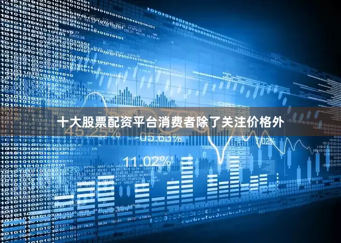 十大股票配资平台消费者除了关注价格外