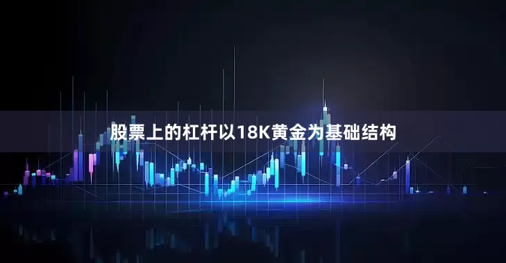 股票上的杠杆以18K黄金为基础结构