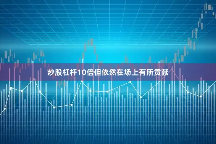 炒股杠杆10倍但依然在场上有所贡献