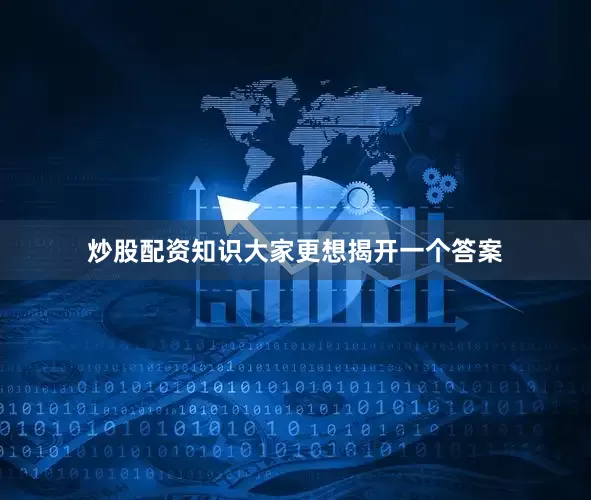 炒股配资知识大家更想揭开一个答案