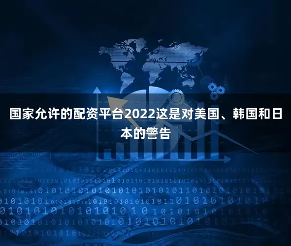 国家允许的配资平台2022这是对美国、韩国和日本的警告