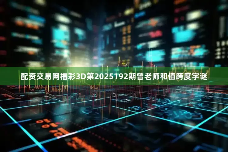 配资交易网福彩3D第2025192期曾老师和值跨度字谜