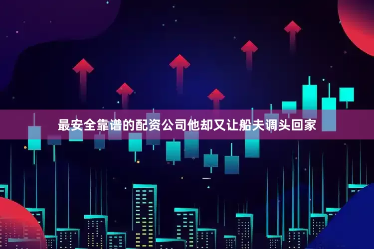 最安全靠谱的配资公司他却又让船夫调头回家
