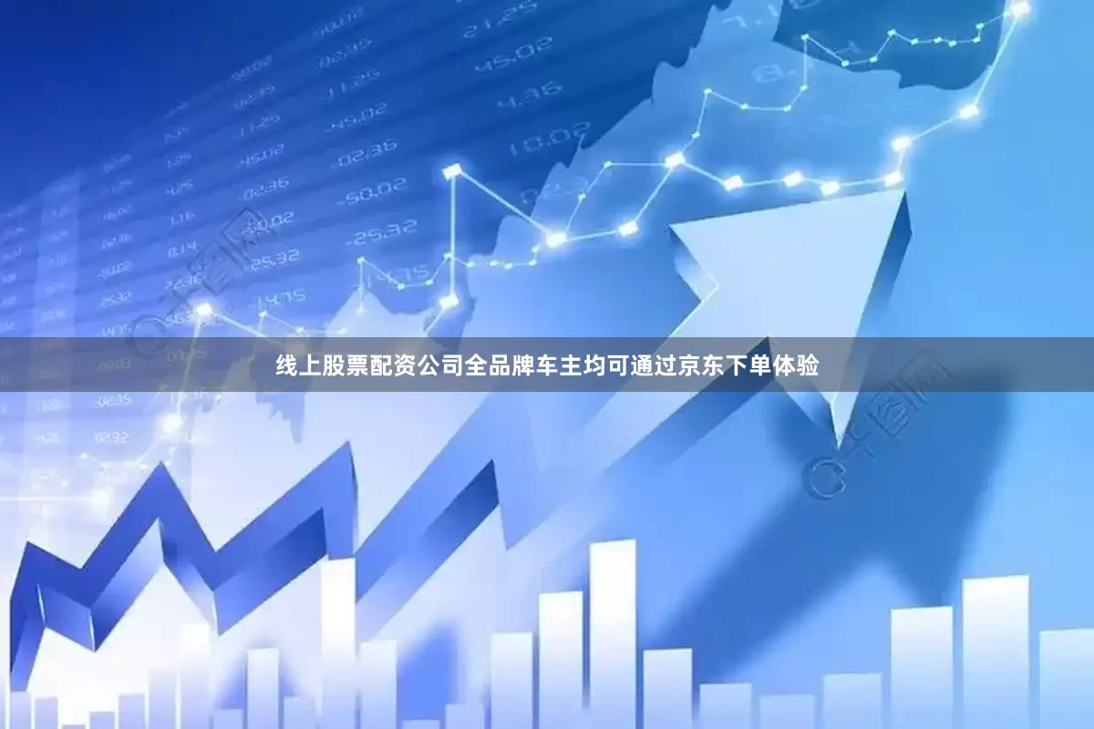 线上股票配资公司全品牌车主均可通过京东下单体验