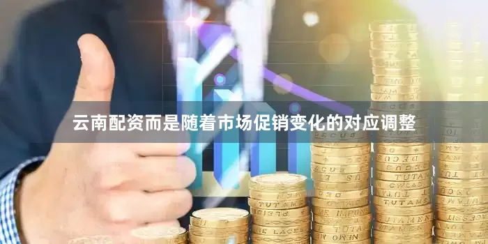 云南配资而是随着市场促销变化的对应调整
