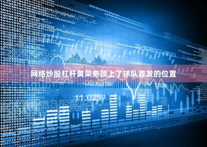 网络炒股杠杆黄荣奇顶上了球队首发的位置