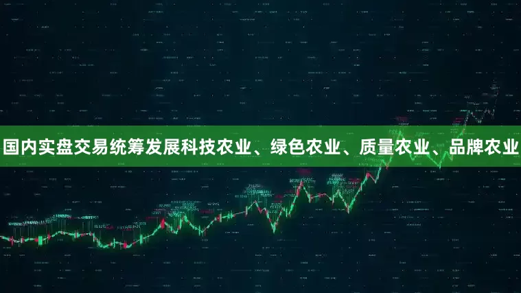 国内实盘交易统筹发展科技农业、绿色农业、质量农业、品牌农业
