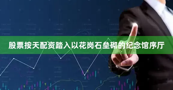 股票按天配资　　踏入以花岗石垒砌的纪念馆序厅