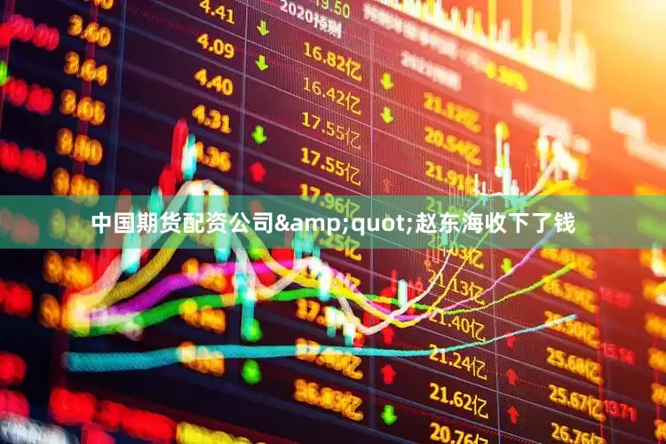 中国期货配资公司&quot;赵东海收下了钱