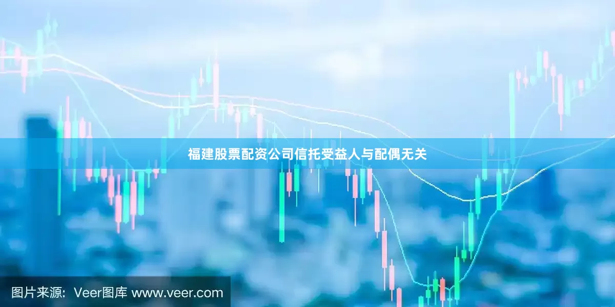 福建股票配资公司信托受益人与配偶无关