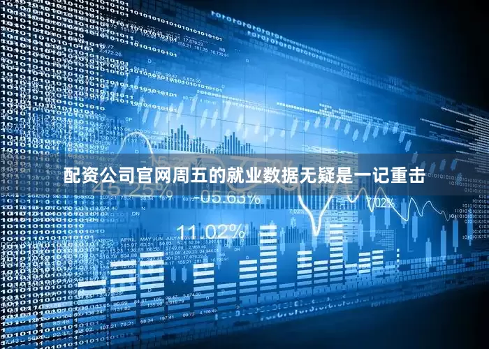 配资公司官网周五的就业数据无疑是一记重击