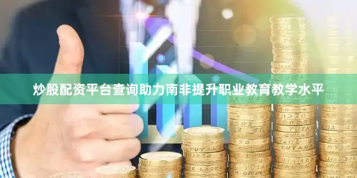 炒股配资平台查询助力南非提升职业教育教学水平
