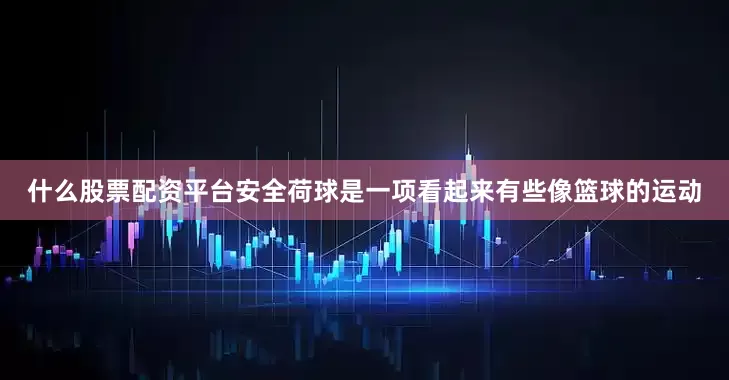 什么股票配资平台安全荷球是一项看起来有些像篮球的运动