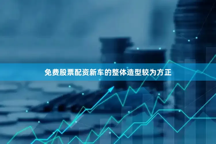 免费股票配资新车的整体造型较为方正