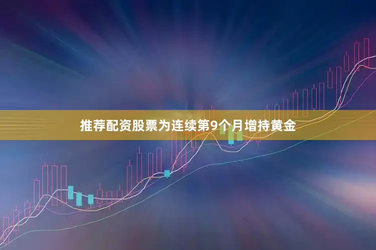 推荐配资股票为连续第9个月增持黄金