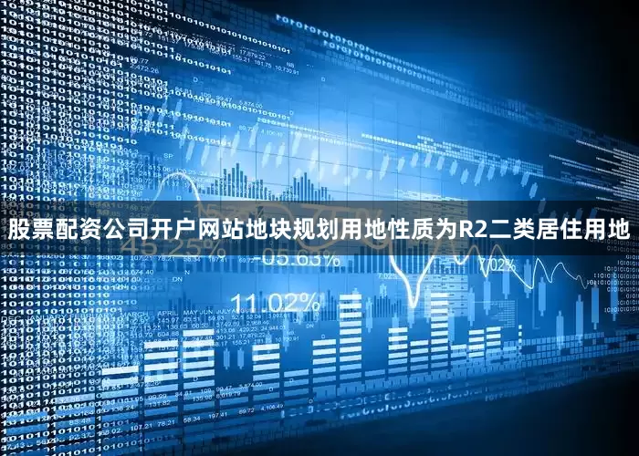 股票配资公司开户网站地块规划用地性质为R2二类居住用地