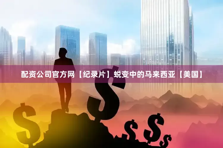 配资公司官方网【纪录片】蜕变中的马来西亚【美国】
