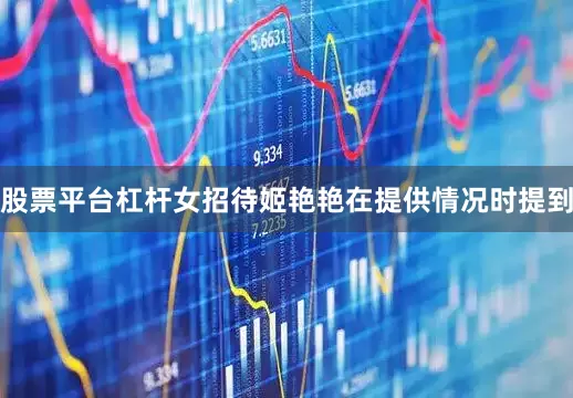 股票平台杠杆女招待姬艳艳在提供情况时提到
