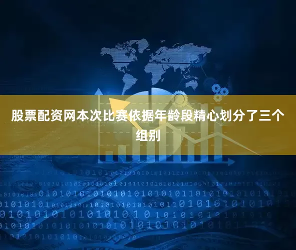 股票配资网本次比赛依据年龄段精心划分了三个组别