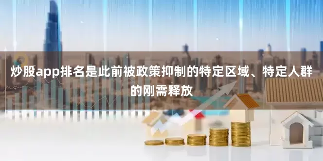 炒股app排名是此前被政策抑制的特定区域、特定人群的刚需释放