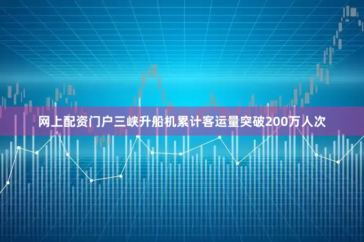 网上配资门户三峡升船机累计客运量突破200万人次