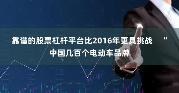 靠谱的股票杠杆平台比2016年更具挑战    “中国几百个电动车品牌