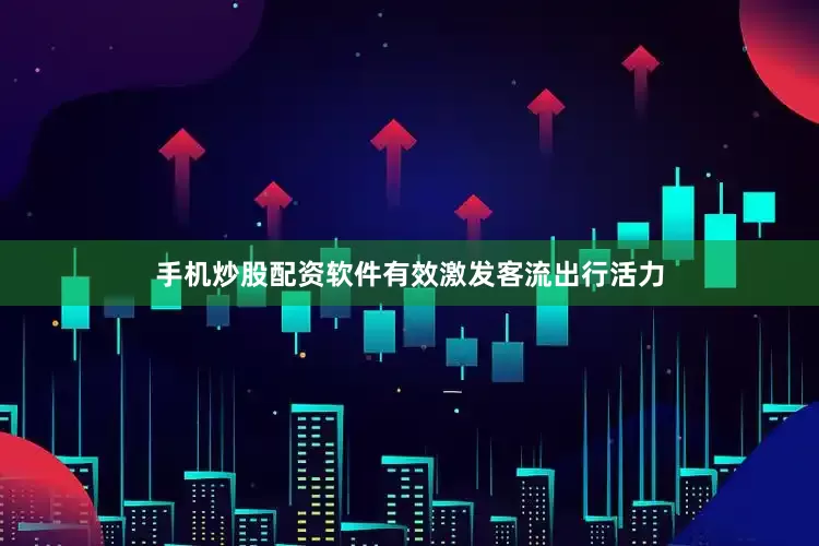手机炒股配资软件有效激发客流出行活力
