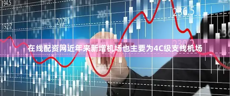 在线配资网近年来新增机场也主要为4C级支线机场