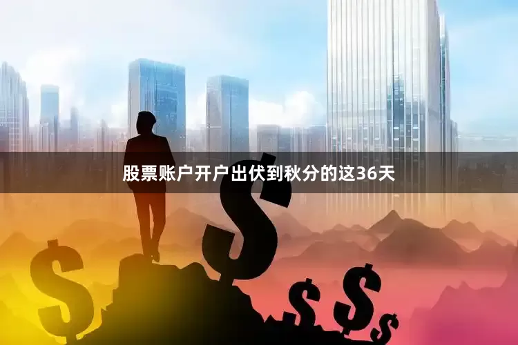 股票账户开户出伏到秋分的这36天