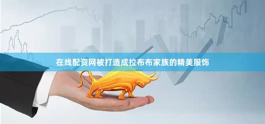 在线配资网被打造成拉布布家族的精美服饰
