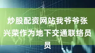 炒股配资网站我爷爷张兴荣作为地下交通联络员