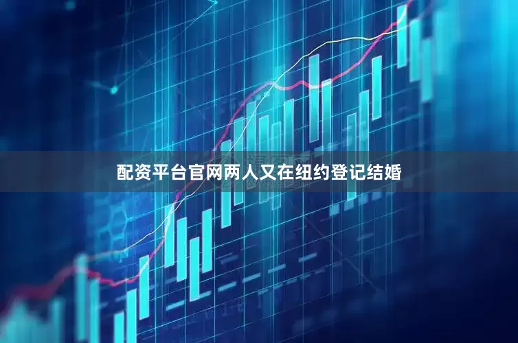 配资平台官网两人又在纽约登记结婚