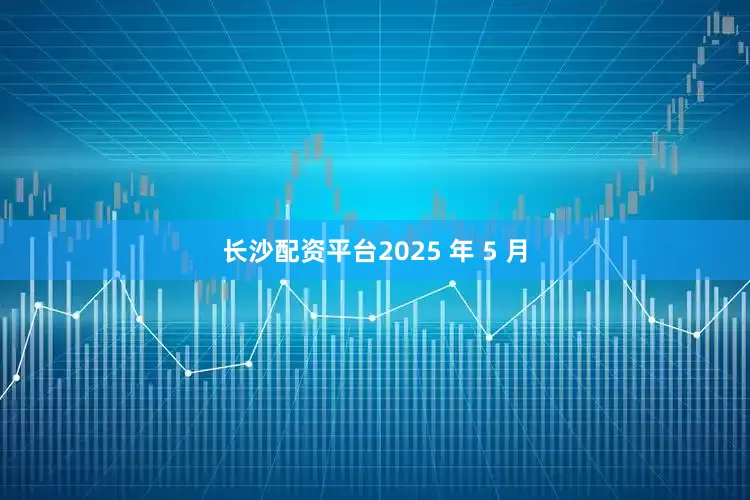 长沙配资平台2025 年 5 月