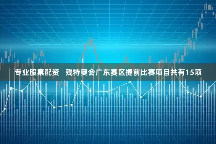 专业股票配资   残特奥会广东赛区提前比赛项目共有15项
