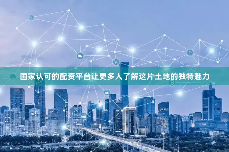 国家认可的配资平台让更多人了解这片土地的独特魅力
