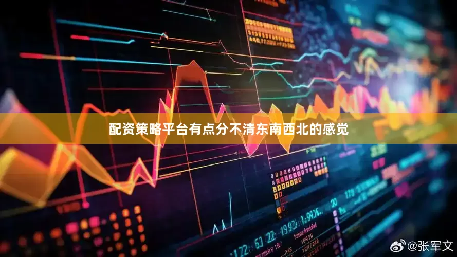 配资策略平台有点分不清东南西北的感觉
