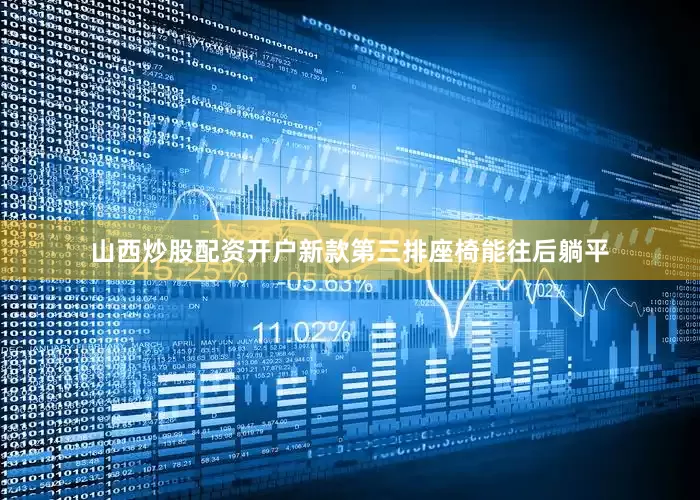 山西炒股配资开户新款第三排座椅能往后躺平
